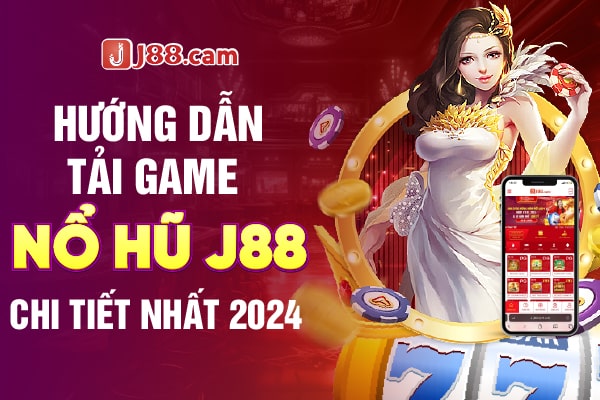 Hướng dẫn tải game nổ hũ J88 chi tiết nhất 2024