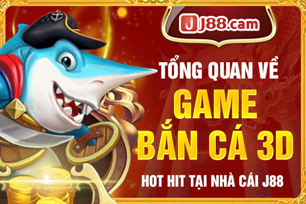 Tổng quan về game Bắn cá 3D hot hit tại nhà cái J88